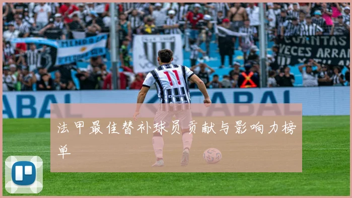 法甲最佳替补球员贡献与影响力榜单