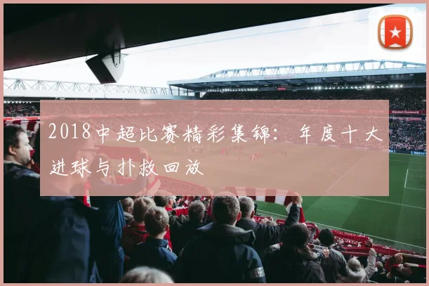 2018中超比赛精彩集锦：年度十大进球与扑救回放