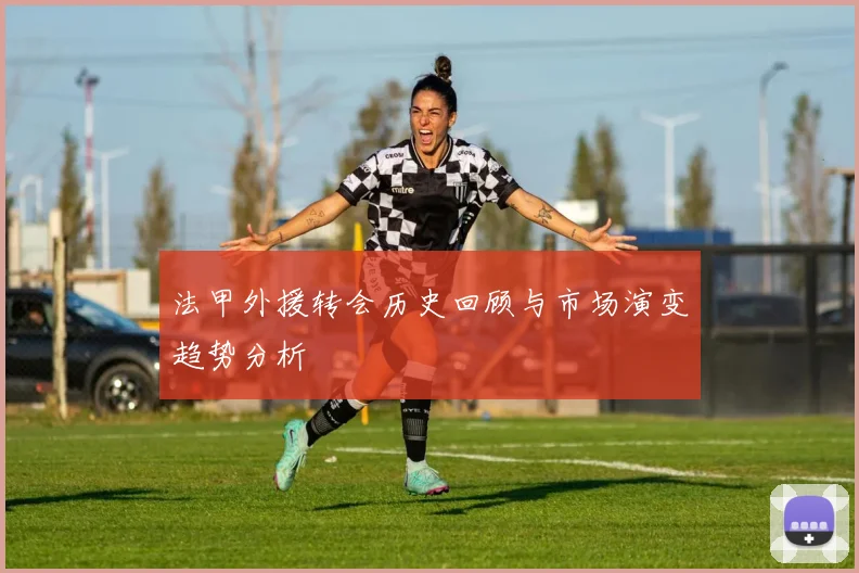 法甲外援转会历史回顾与市场演变趋势分析