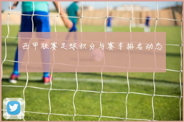 西甲联赛足球积分与赛季排名动态