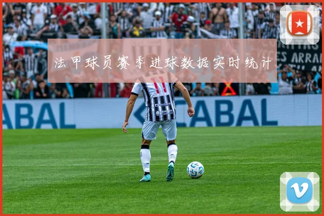 法甲球员赛季进球数据实时统计