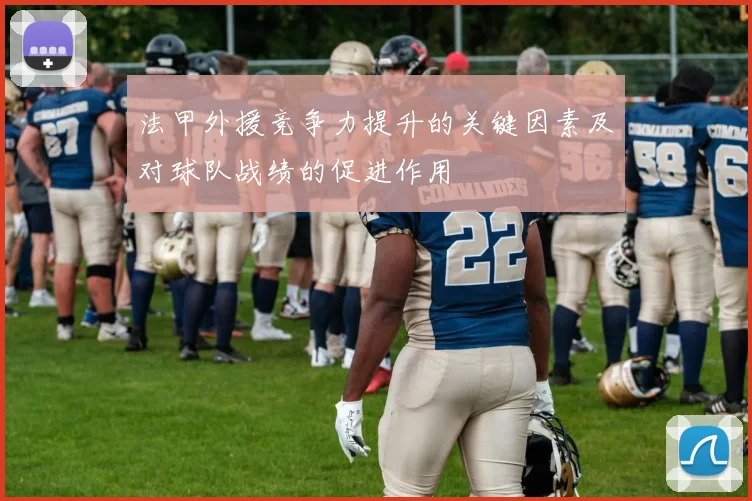 法甲外援竞争力提升的关键因素及对球队战绩的促进作用