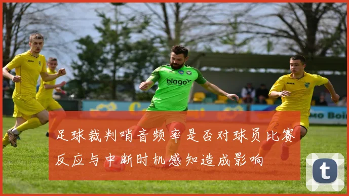 足球裁判哨音频率是否对球员比赛反应与中断时机感知造成影响