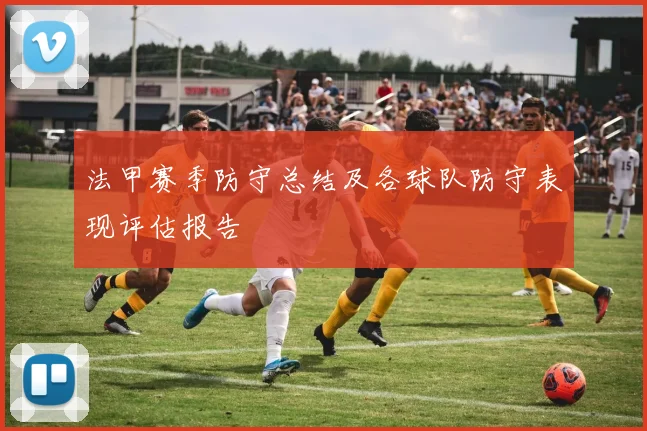 法甲赛季防守总结及各球队防守表现评估报告