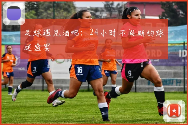 足球遇见酒吧：24小时不间断的球迷盛宴
